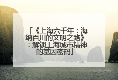 《上海六千年：海纳百川的文明之路》：解锁上海城市精神的基因密码