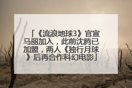《流浪地球3》官宣马丽加入，此前沈腾已加盟，两人《独行月球》后再合作科幻电影