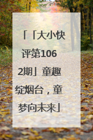 「大小快评第1062期」童趣绽烟台，童梦向未来