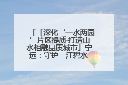 「深化‘一水两园’片区提质·打造山水相融品质城市」宁远：守护一江碧水 共享幸福河湖
