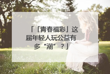 「青春福彩」这届年轻人玩公益有多“潮”？