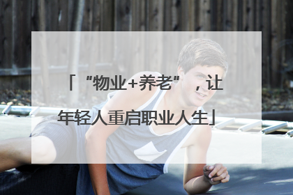 “物业+养老”，让年轻人重启职业人生