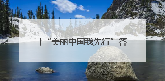 “美丽中国我先行”答题竞赛圆满收官 个人、地市榜单“出炉”