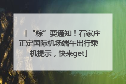 “粽”要通知！石家庄正定国际机场端午出行乘机提示，快来get