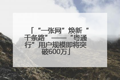 “一张网”焕新“千条路”——“粤通行”用户规模即将突破600万