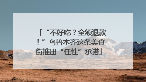 “不好吃？全额退款！”乌鲁木齐这条美食街推出“任性”承诺