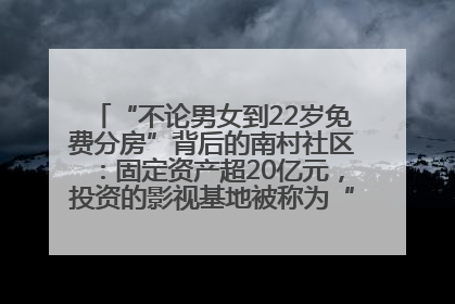 “不论男女到22岁免费分房”背后的南村社区：固定资产超20亿元，投资的影视基地被称为“山村好莱坞”