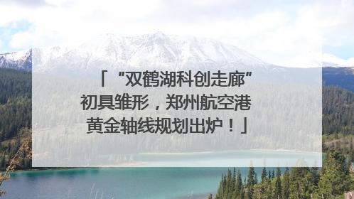 “双鹤湖科创走廊”初具雏形，郑州航空港黄金轴线规划出炉！