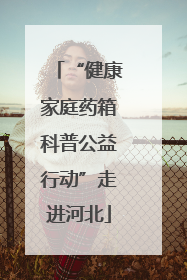 “健康家庭药箱科普公益行动”走进河北