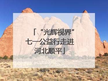 “光辉视界”七一公益行走进河北顺平