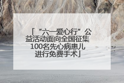 “六一爱心行”公益活动面向全国征集100名先心病患儿进行免费手术