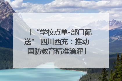 “学校点单-部门配送” 四川西充：推动国防教育精准滴灌
