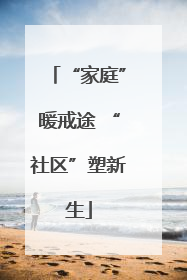 “家庭”暖戒途 “社区”塑新生