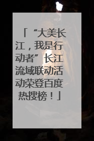 “大美长江，我是行动者”长江流域联动活动荣登百度热搜榜！