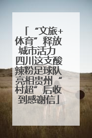 “文旅+体育”释放城市活力 四川这支酸辣粉足球队亮相贵州“村超”后收到感谢信