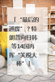 “最后的通牒”？特朗普向日韩等14国再挥“关税大棒”