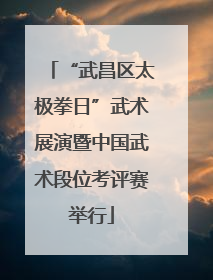 “武昌区太极拳日”武术展演暨中国武术段位考评赛举行
