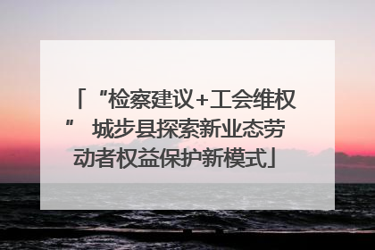 “检察建议+工会维权” 城步县探索新业态劳动者权益保护新模式