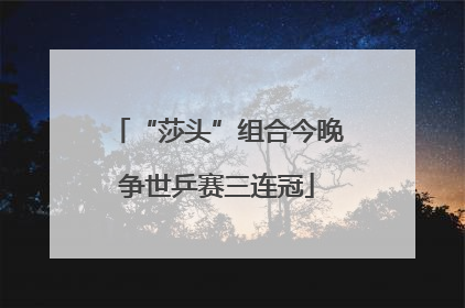 “莎头”组合今晚争世乒赛三连冠
