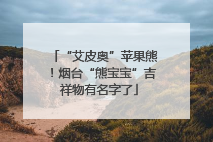 “艾皮奥”苹果熊！烟台“熊宝宝”吉祥物有名字了