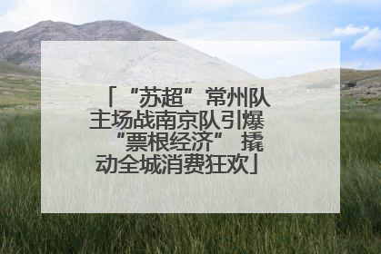 “苏超”常州队主场战南京队引爆“票根经济” 撬动全城消费狂欢
