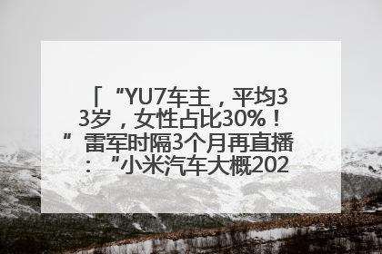 “YU7车主，平均33岁，女性占比30%！”雷军时隔3个月再直播：“小米汽车大概2027年考虑出口！”