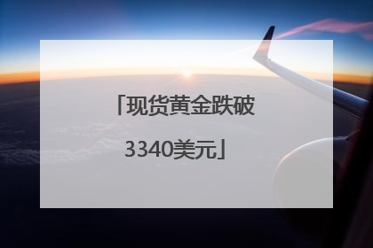现货黄金跌破3340美元