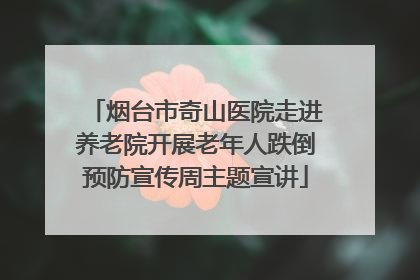 烟台市奇山医院走进养老院开展老年人跌倒预防宣传周主题宣讲