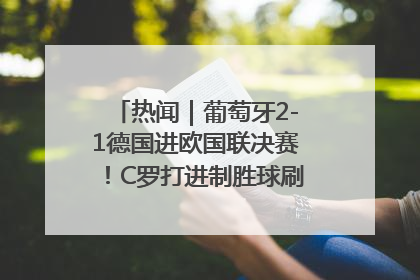 热闻｜葡萄牙2-1德国进欧国联决赛！C罗打进制胜球刷爆3大纪录！