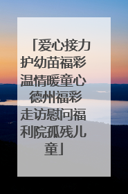 爱心接力护幼苗福彩温情暖童心 德州福彩走访慰问福利院孤残儿童