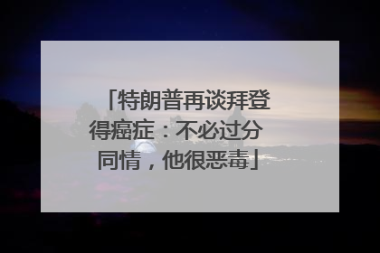 特朗普再谈拜登得癌症：不必过分同情，他很恶毒