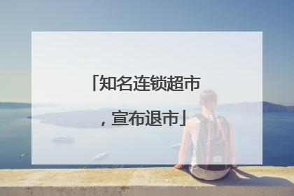 知名连锁超市，宣布退市