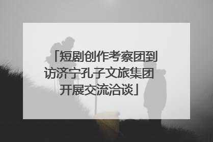 短剧创作考察团到访济宁孔子文旅集团开展交流洽谈