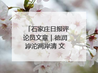 石家庄日报评论员文章｜德润滹沱两岸清 文明花开幸福城