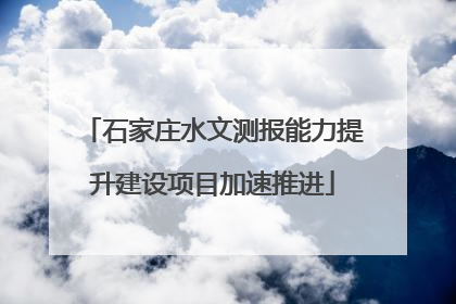 石家庄水文测报能力提升建设项目加速推进