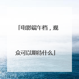 电影端午档，观众可以期待什么