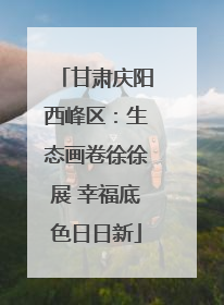 甘肃庆阳西峰区：生态画卷徐徐展 幸福底色日日新