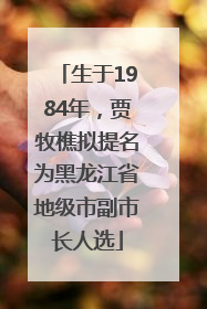 生于1984年，贾牧樵拟提名为黑龙江省地级市副市长人选
