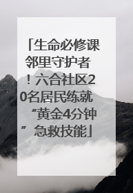 生命必修课 邻里守护者！六合社区20名居民练就“黄金4分钟”急救技能