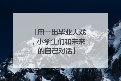 用一出毕业大戏，小学生们和未来的自己对话