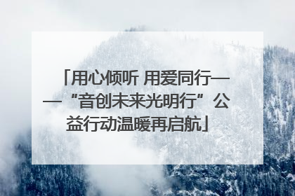用心倾听 用爱同行——“音创未来光明行”公益行动温暖再启航