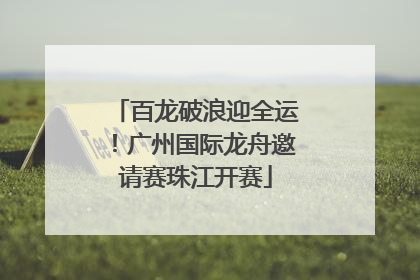 百龙破浪迎全运！广州国际龙舟邀请赛珠江开赛