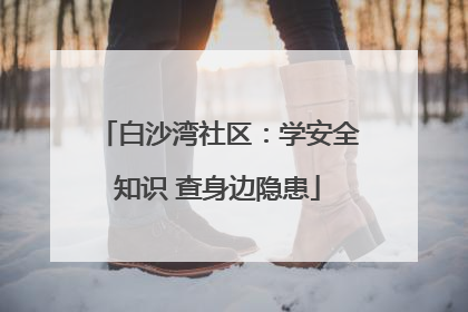 白沙湾社区：学安全知识 查身边隐患