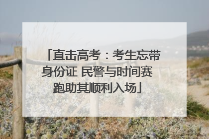 直击高考：考生忘带身份证 民警与时间赛跑助其顺利入场