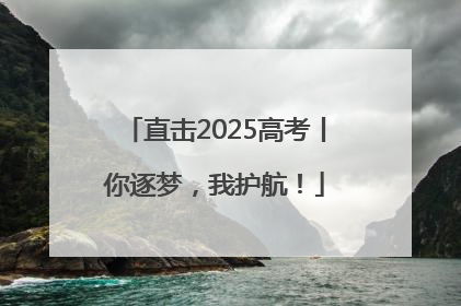 直击2025高考丨你逐梦，我护航！