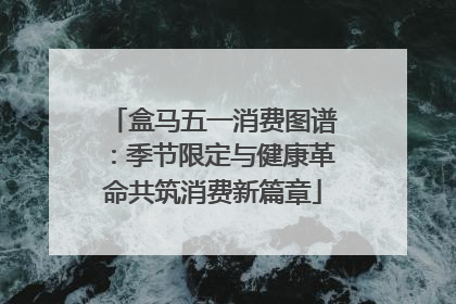 盒马五一消费图谱：季节限定与健康革命共筑消费新篇章