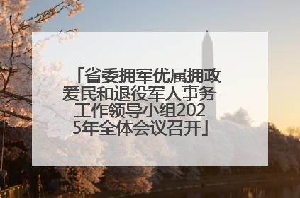 省委拥军优属拥政爱民和退役军人事务工作领导小组2025年全体会议召开
