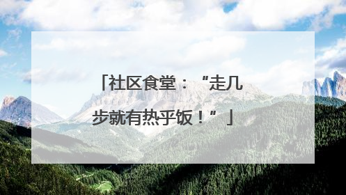 社区食堂：“走几步就有热乎饭！”