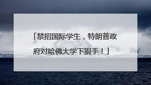 禁招国际学生，特朗普政府对哈佛大学下狠手！