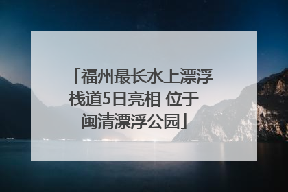 福州最长水上漂浮栈道5日亮相 位于闽清漂浮公园